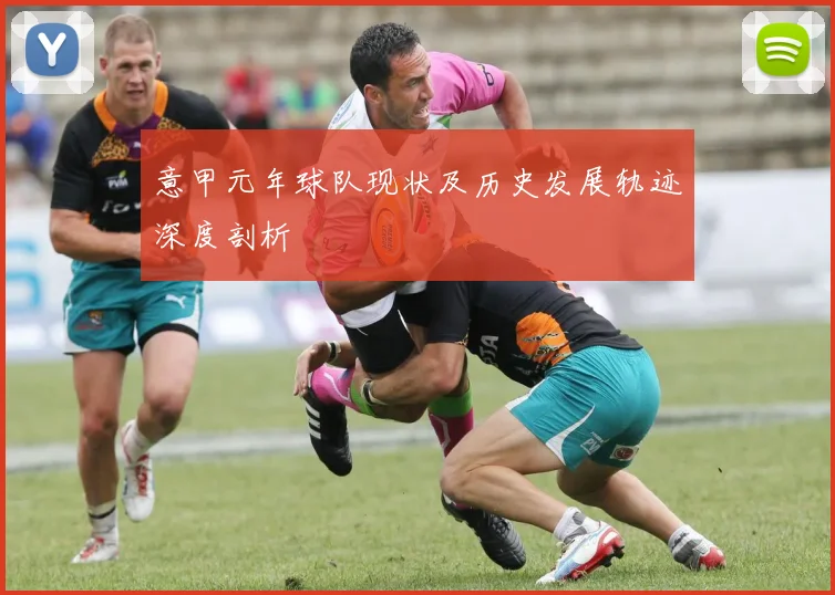 意甲元年球队现状及历史发展轨迹深度剖析
