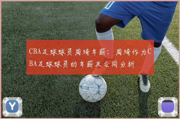 CBA足球球员周琦年薪：周琦作为CBA足球球员的年薪及合同分析