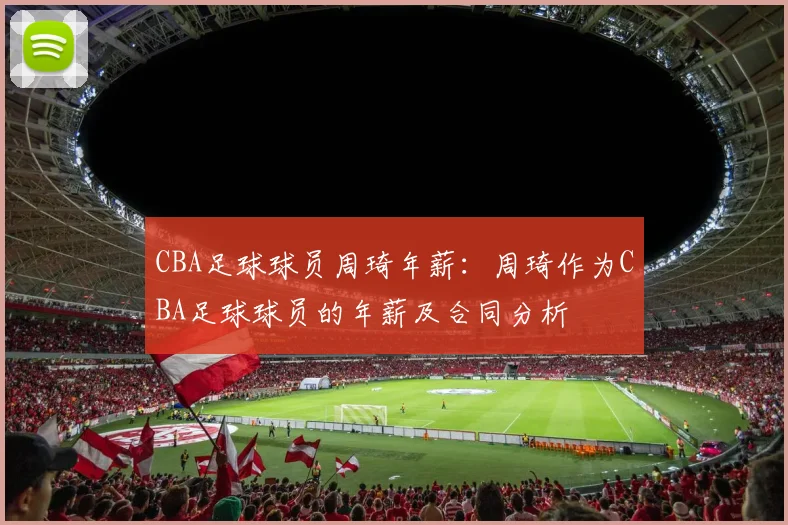 CBA足球球员周琦年薪：周琦作为CBA足球球员的年薪及合同分析