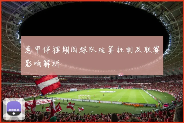 意甲停摆期间球队结算机制及联赛影响解析