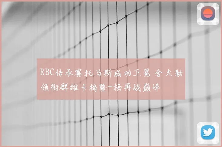 RBC传承赛托马斯成功卫冕 舍夫勒领衔群雄卡梅隆-杨再战巅峰
