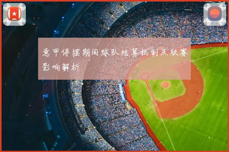 意甲停摆期间球队结算机制及联赛影响解析