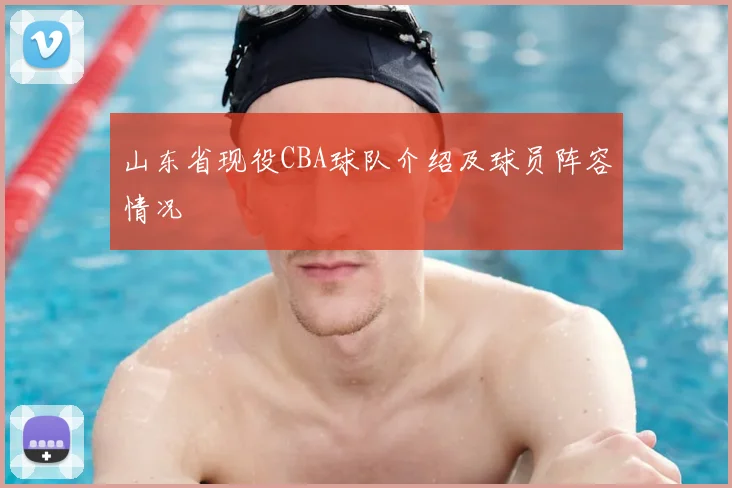 山东省现役CBA球队介绍及球员阵容情况