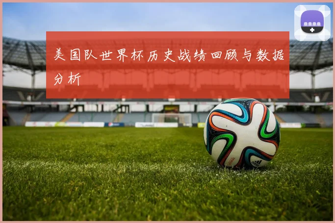 美国队世界杯历史战绩回顾与数据分析