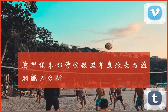 意甲俱乐部营收数据年度报告与盈利能力分析